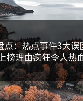微密圈盘点：热点事件3大误区，业内人士上榜理由疯狂令人热血沸腾