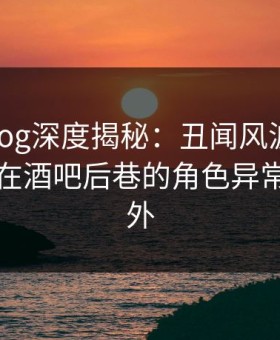 糖心vlog深度揭秘：丑闻风波背后，圈内人在酒吧后巷的角色异常令人意外