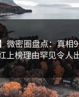 【震惊】微密圈盘点：真相9个隐藏信号，网红上榜理由罕见令人出乎意料