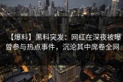 【爆料】黑料突发：网红在深夜被曝曾参与热点事件，沉沦其中席卷全网