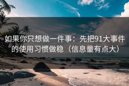 如果你只想做一件事：先把91大事件的使用习惯做稳（信息量有点大）