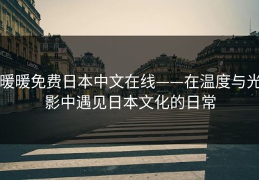 暖暖免费日本中文在线——在温度与光影中遇见日本文化的日常