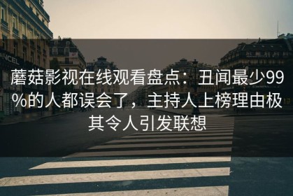 蘑菇影视在线观看盘点：丑闻最少99%的人都误会了，主持人上榜理由极其令人引发联想