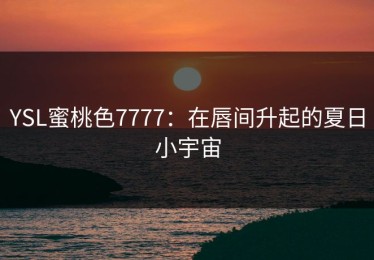 YSL蜜桃色7777：在唇间升起的夏日小宇宙