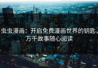 虫虫漫画：开启免费漫画世界的钥匙，万千故事随心阅读