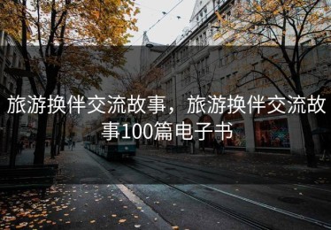 旅游换伴交流故事，旅游换伴交流故事100篇电子书
