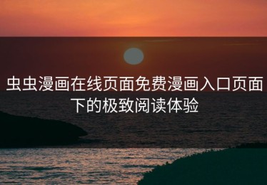 虫虫漫画在线页面免费漫画入口页面下的极致阅读体验