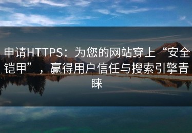 申请HTTPS：为您的网站穿上“安全铠甲”，赢得用户信任与搜索引擎青睐
