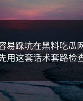 新手最容易踩坑在黑料吃瓜网看黑料前先用这套话术套路检查法