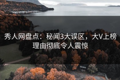 秀人网盘点：秘闻3大误区，大V上榜理由彻底令人震惊