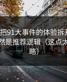 我用7天把91大事件的体验拆开：最关键的居然是推荐逻辑（这点太容易忽略）