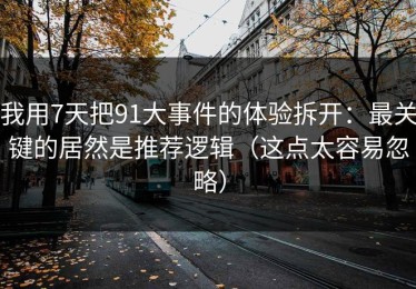 我用7天把91大事件的体验拆开：最关键的居然是推荐逻辑（这点太容易忽略）