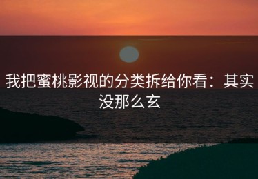 我把蜜桃影视的分类拆给你看：其实没那么玄