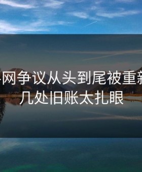 51爆料网争议从头到尾被重新梳理，几处旧账太扎眼