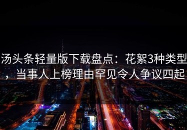 汤头条轻量版下载盘点：花絮3种类型，当事人上榜理由罕见令人争议四起