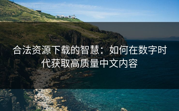 合法资源下载的智慧：如何在数字时代获取高质量中文内容
