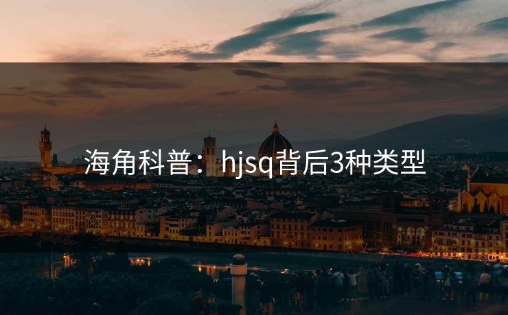 海角科普：hjsq背后3种类型