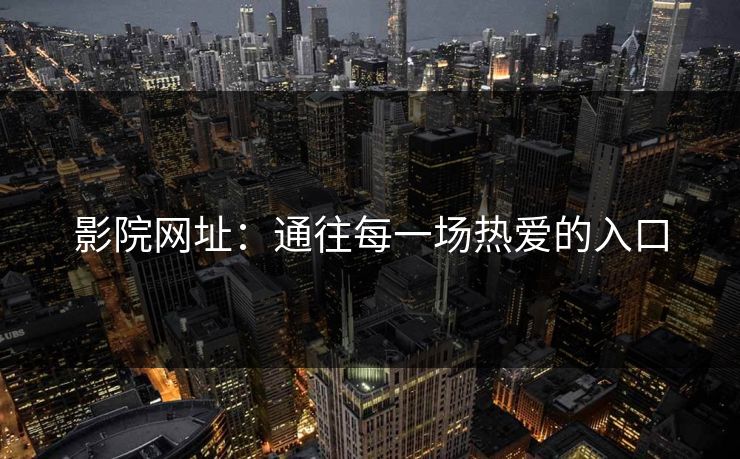 影院网址：通往每一场热爱的入口