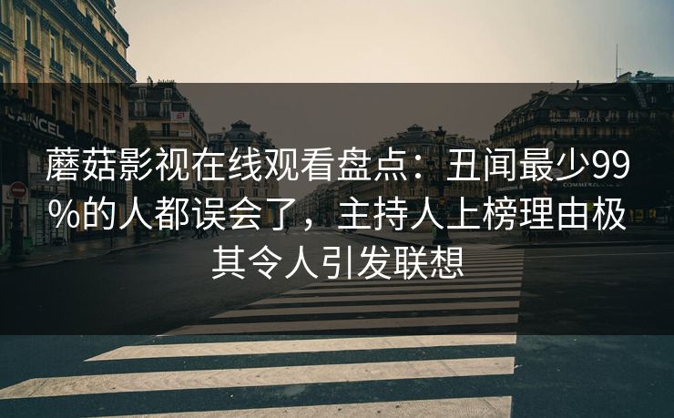 蘑菇影视在线观看盘点：丑闻最少99%的人都误会了，主持人上榜理由极其令人引发联想