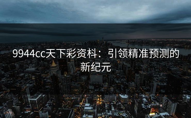 9944cc天下彩资枓：引领精准预测的新纪元