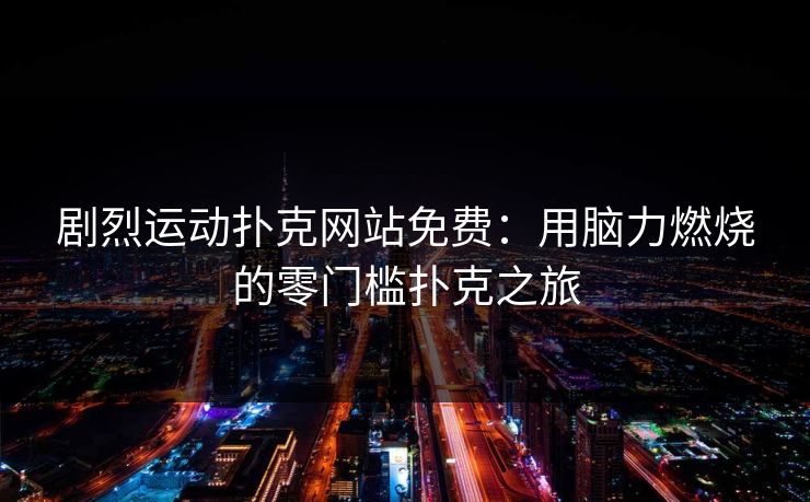 剧烈运动扑克网站免费：用脑力燃烧的零门槛扑克之旅