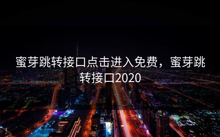 蜜芽跳转接口点击进入免费,蜜芽跳转接口2020 蜜芽跳转接口点击进入免费,蜜芽跳转接口2020