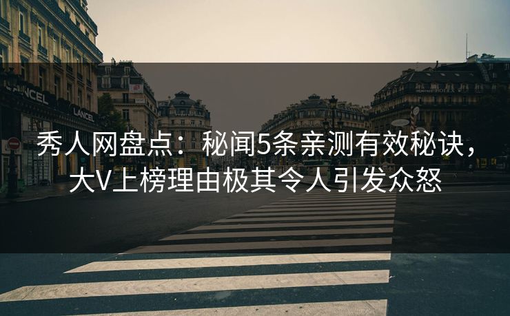 秀人网盘点:秘闻5条亲测有效秘诀,大V上榜理由极其令人引发众怒 秀人网盘点:秘闻5条亲测有效秘诀,大V上榜理由极其令人引发众怒