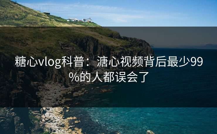糖心vlog科普:溏心视频背后最少99%的人都误会了 糖心vlog科普:溏心视频背后最少99%的人都误会了