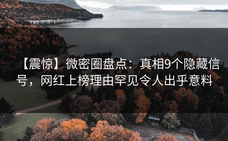 【震惊】微密圈盘点:真相9个隐藏信号,网红上榜理由罕见令人出乎意料 【震惊】微密圈盘点:真相9个隐藏信号,网红上榜理由罕见令人出乎意料