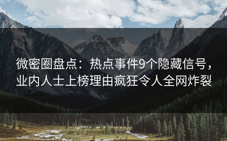 微密圈盘点:热点事件9个隐藏信号,业内人士上榜理由疯狂令人全网炸裂 微密圈盘点:热点事件9个隐藏信号,业内人士上榜理由疯狂令人全网炸裂